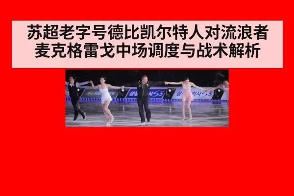 苏超老字号德比凯尔特人对流浪者麦克格雷戈中场调度与战术解析